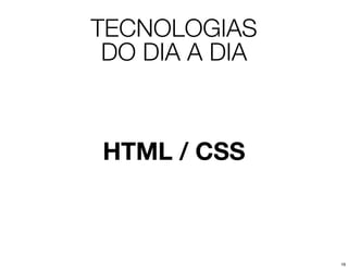 TECNOLOGIAS
 DO DIA A DIA



HTML / CSS



                16
 