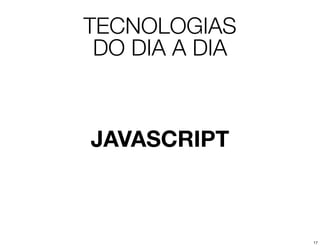 TECNOLOGIAS
 DO DIA A DIA



JAVASCRIPT



                17
 