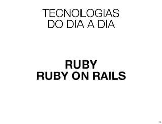 TECNOLOGIAS
 DO DIA A DIA


    RUBY
RUBY ON RAILS


                19
 