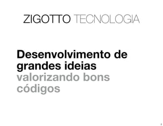 ZIGOTTO TECNOLOGIA


Desenvolvimento de
grandes ideias
valorizando bons
códigos

                      2
 