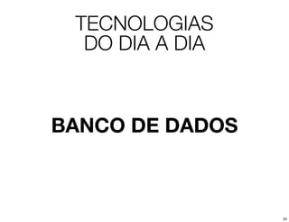 TECNOLOGIAS
  DO DIA A DIA



BANCO DE DADOS



                 20
 