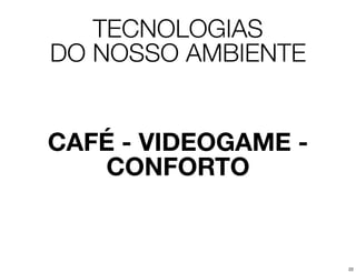 TECNOLOGIAS
DO NOSSO AMBIENTE


CAFÉ - VIDEOGAME -
   CONFORTO


                     22
 