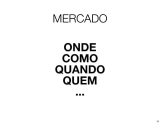 MERCADO

 ONDE
 COMO
QUANDO
 QUEM
   ...

          23
 