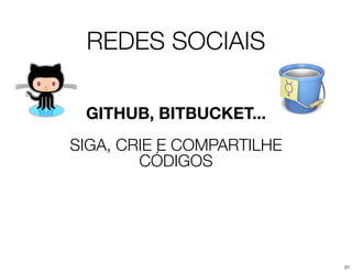 REDES SOCIAIS

 GITHUB, BITBUCKET...
SIGA, CRIE E COMPARTILHE
        CÓDIGOS




                           27
 
