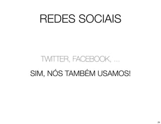 REDES SOCIAIS


  TWITTER, FACEBOOK, ...
SIM, NÓS TAMBÉM USAMOS!




                           29
 