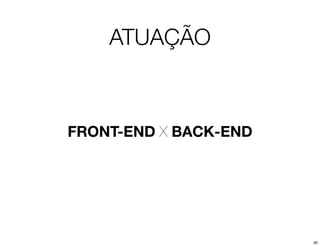 ATUAÇÃO



FRONT-END X BACK-END




                       30
 