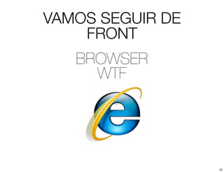 VAMOS SEGUIR DE
    FRONT
   BROWSER
     WTF




                  32
 