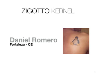 ZIGOTTO KERNEL



Daniel Romero
Fortaleza - CE




                    6
 