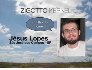 ZIGOTTO KERNEL
           O ﬁlho do
            homem


Jésus LopesSP
São José dos Campos -




                        9
 