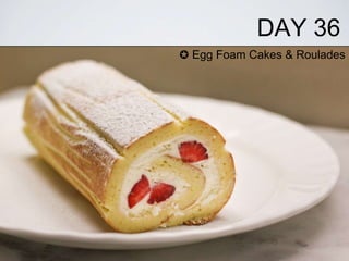 DAY 36 
✪ Egg Foam Cakes & Roulades 
 