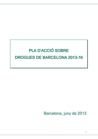 PLA D’ACCIÓ SOBRE

2013DROGUES DE BARCELONA 2013-16

Barcelona, juny de 2013

1

 