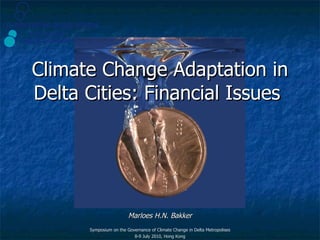 Climate Change Adaptation in Delta Cities: Financial Issues  Marloes H.N. Bakker Symposium on the Governance of Climate Change in Delta Metropolises 8-9 July 2010, Hong Kong 