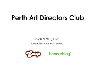 Perth Art Directors Club Ashley Ringrose Soap Creative & Bannerblog 