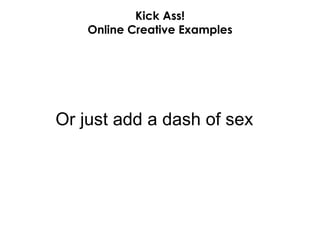 Kick Ass! Online Creative Examples Or just add a dash of sex 
