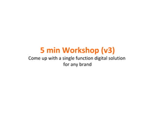 5 min Workshop (v3) Come up with a single function digital solution  for any brand 