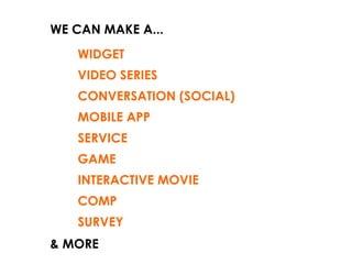 GAME MOBILE APP WIDGET VIDEO SERIES INTERACTIVE MOVIE COMP CONVERSATION (SOCIAL) SURVEY SERVICE WE CAN MAKE A... & MORE 