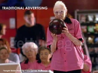 *Insight Stolen from Far Far’s Cannes Workshop TRADITIONAL ADVERTISING 