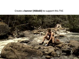 Create a  banner (468x60)  to support this TVC 