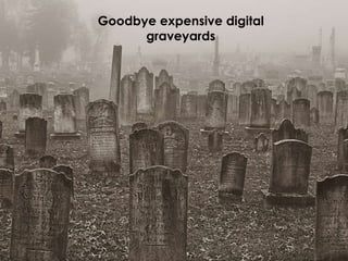 Goodbye expensive digital graveyards 