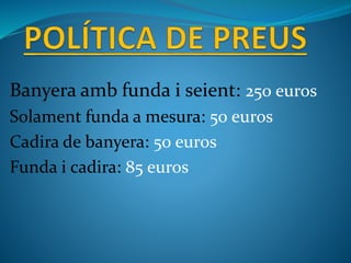 Banyera amb funda i seient: 250 euros
Solament funda a mesura: 50 euros
Cadira de banyera: 50 euros
Funda i cadira: 85 euros
 