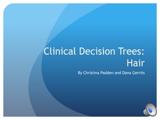 Clinical Decision Trees:
                    Hair
        By Christina Padden and Dana Gerrits
 