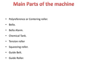 • Polyreference or Centering roller.
• Bello.
• Bello Alarm.
• Chemical Tank.
• Tension roller
• Squeezing roller.
• Guide Belt.
• Guide Roller.
 