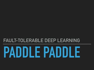 PADDLE PADDLE
FAULT-TOLERABLE DEEP LEARNING
 