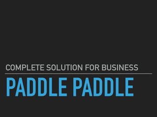 PADDLE PADDLE
COMPLETE SOLUTION FOR BUSINESS
 