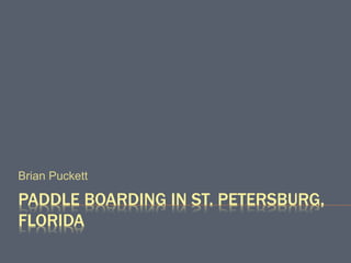 PADDLE BOARDING IN ST. PETERSBURG,
FLORIDA
Brian Puckett
 