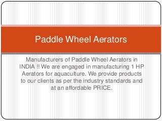 Manufacturers of Paddle Wheel Aerators in
INDIA !! We are engaged in manufacturing 1 HP
Aerators for aquaculture. We provide products
to our clients as per the industry standards and
at an affordable PRICE.
Paddle Wheel Aerators
 