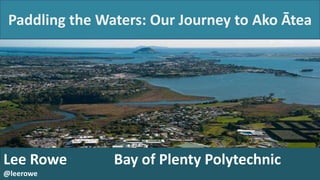 Paddling the Waters: Our Journey to Ako Ātea

Lee Rowe
@leerowe

Bay of Plenty Polytechnic

 