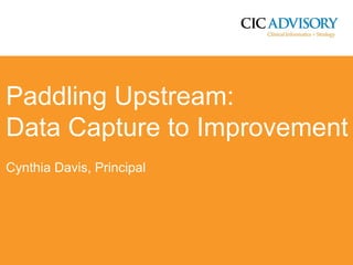 Paddling Upstream:
Data Capture to Improvement
Cynthia Davis, Principal

 
