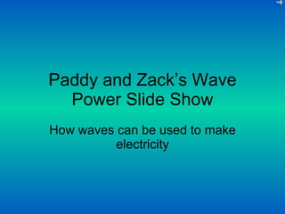 Paddy and Zack’s Wave Power Slide Show How waves can be used to make electricity 