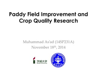 Paddy Field Improvement and 
Crop Quality Research 
Muhammad As’ad (14SP231A) 
November 18th, 2014 
 