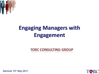Engaging Managers with Engagement Seminar 10 th  May 2011 