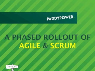 A PHASED ROLLOUT OF
AGILE & SCRUM
10/10/2013

 