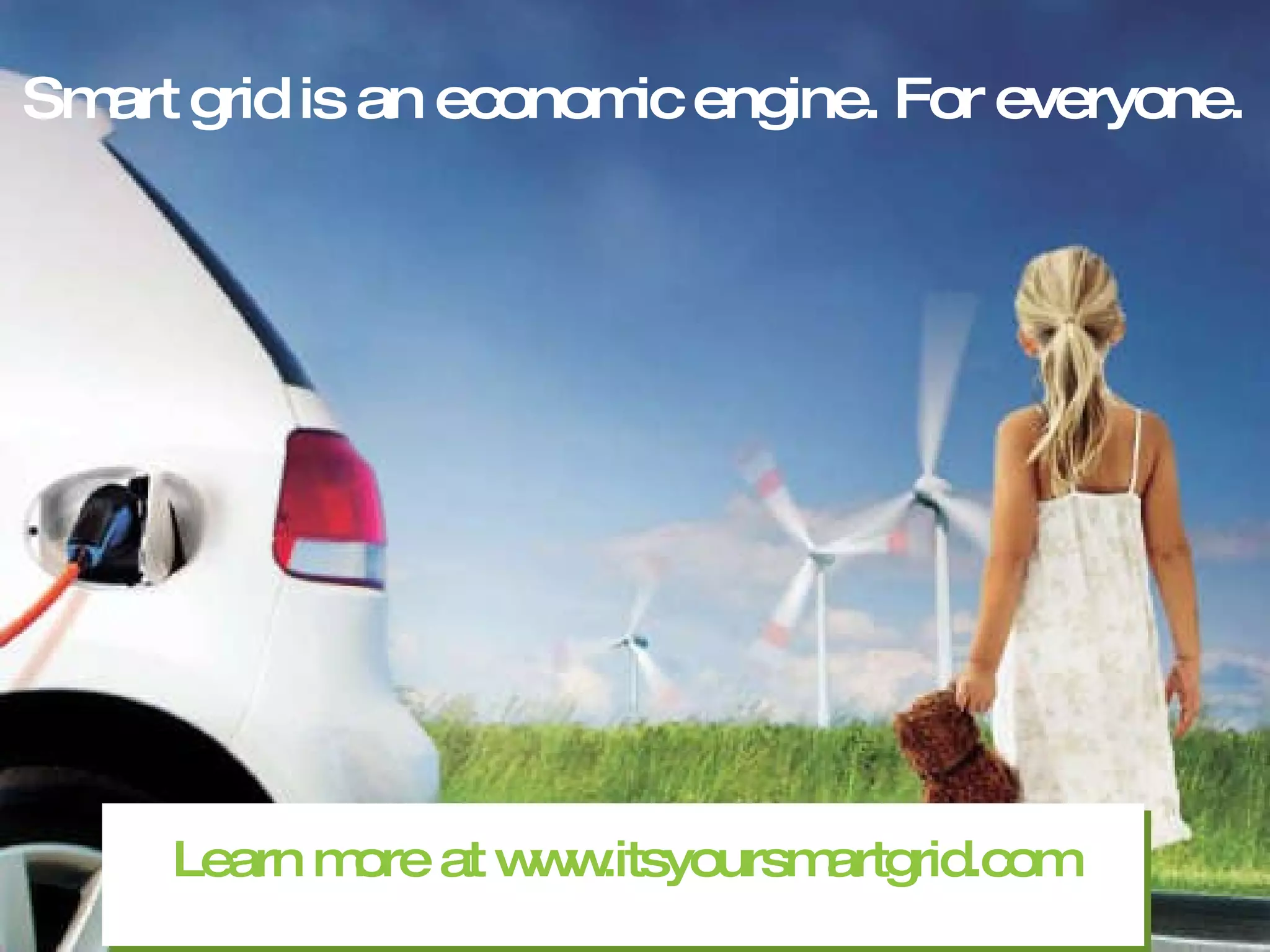 Learn more at www.itsyoursmartgrid.com Smart grid is an economic engine. For everyone. 