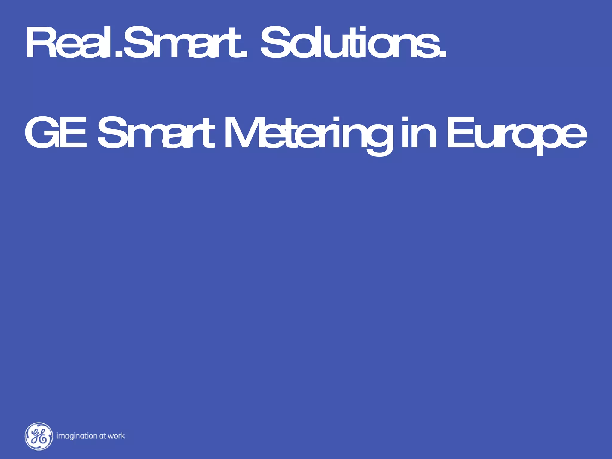 Real.Smart. Solutions.  GE  Smart Metering in Europe 