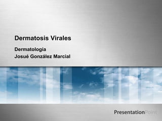 Dermatosis Virales
Dermatología
Josué González Marcial
 