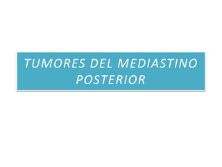TUMORES DEL MEDIASTINO 
POSTERIOR 
 
