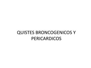 QUISTES BRONCOGENICOS Y 
PERICARDICOS 
 