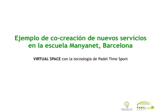 Ejemplo de co-creación de nuevos servicios
en la escuela Manyanet, Barcelona
VIRTUAL SPACE con la tecnología de Padel Time Sport 
 
 