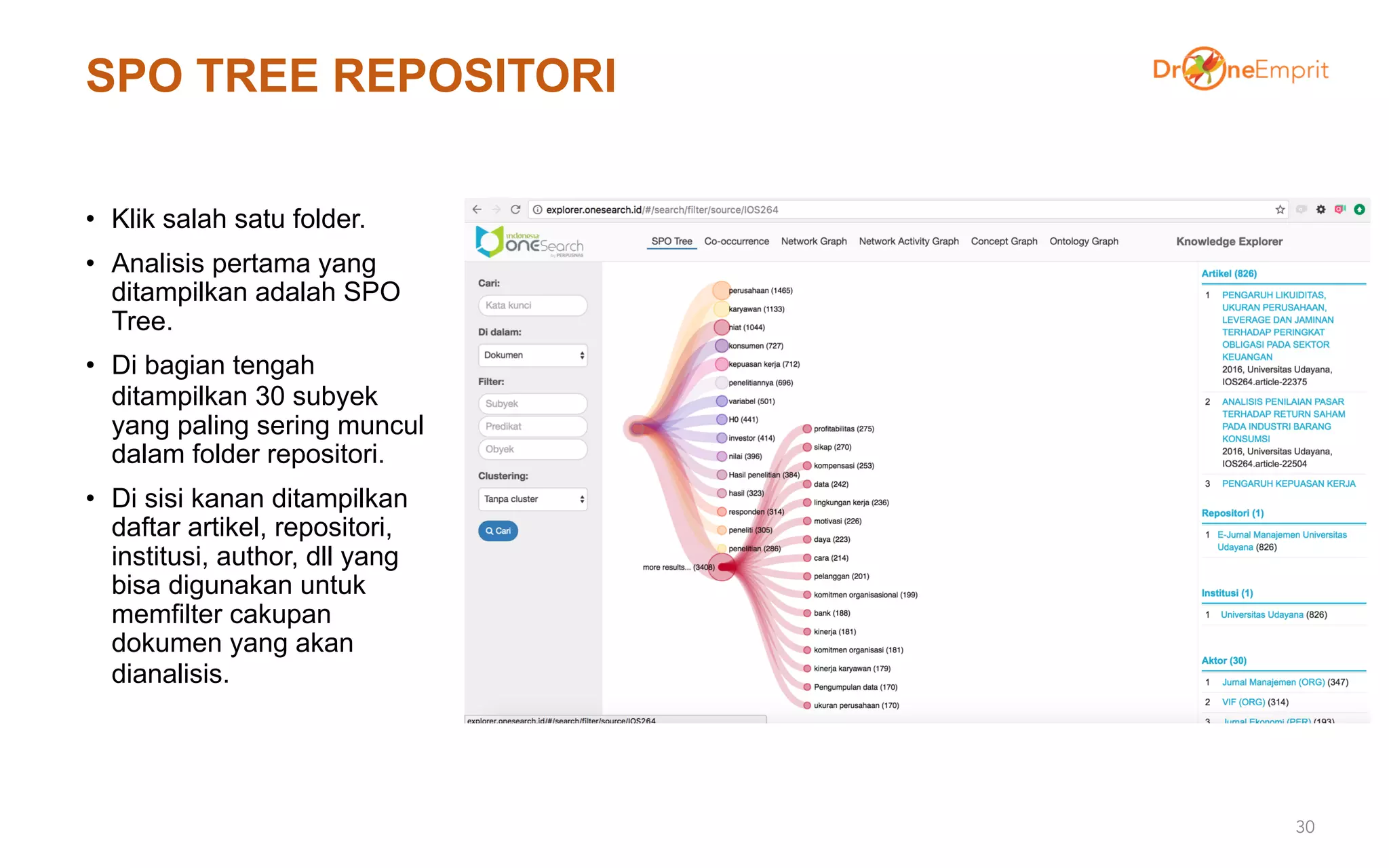 SPO TREE REPOSITORI
• Klik salah satu folder.
• Analisis pertama yang
ditampilkan adalah SPO
Tree.
• Di bagian tengah
ditampilkan 30 subyek
yang paling sering muncul
dalam folder repositori.
• Di sisi kanan ditampilkan
daftar artikel, repositori,
institusi, author, dll yang
bisa digunakan untuk
memfilter cakupan
dokumen yang akan
dianalisis.
30
 