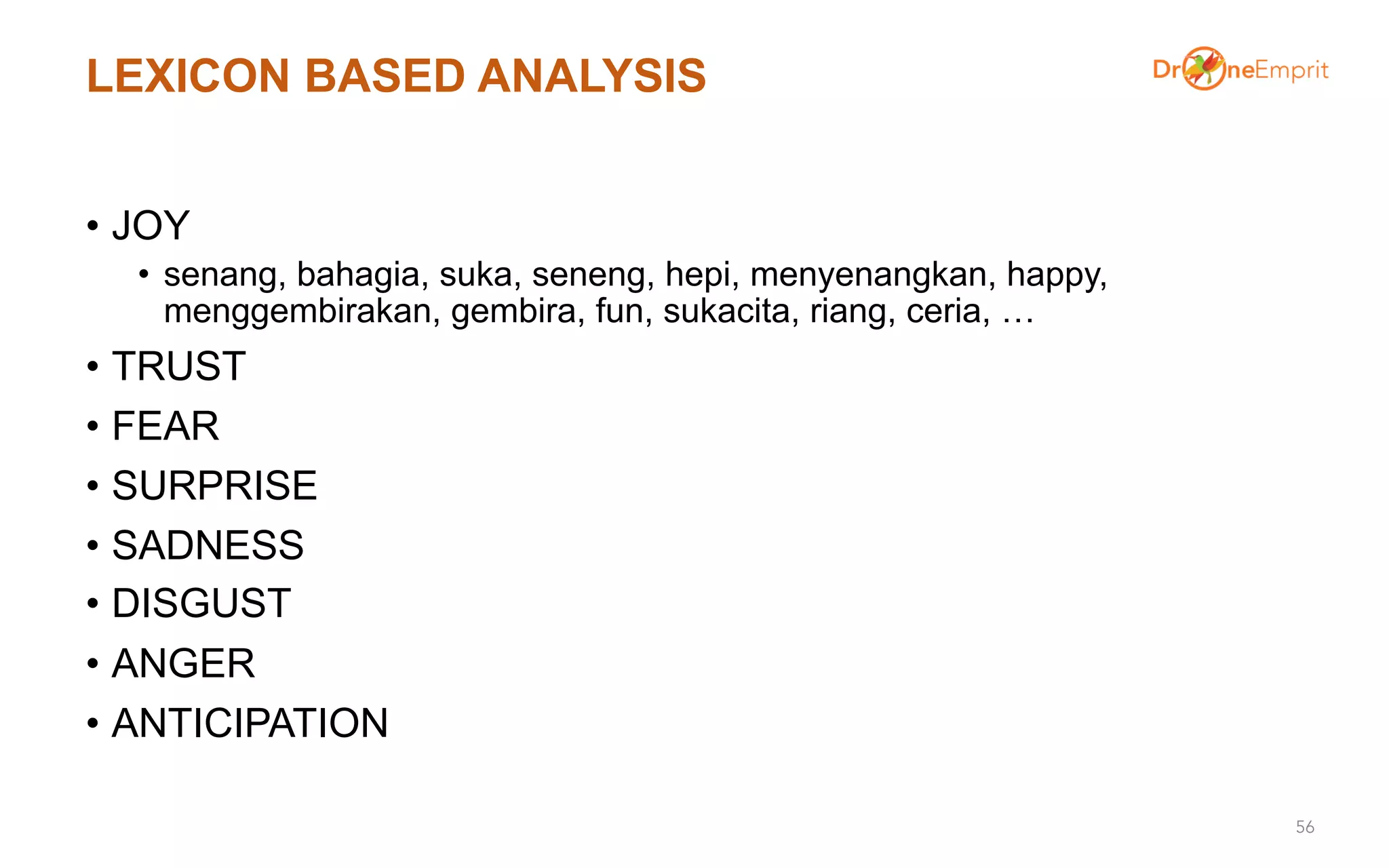 LEXICON BASED ANALYSIS
• JOY
• senang, bahagia, suka, seneng, hepi, menyenangkan, happy,
menggembirakan, gembira, fun, sukacita, riang, ceria, …
• TRUST
• FEAR
• SURPRISE
• SADNESS
• DISGUST
• ANGER
• ANTICIPATION
56
 
