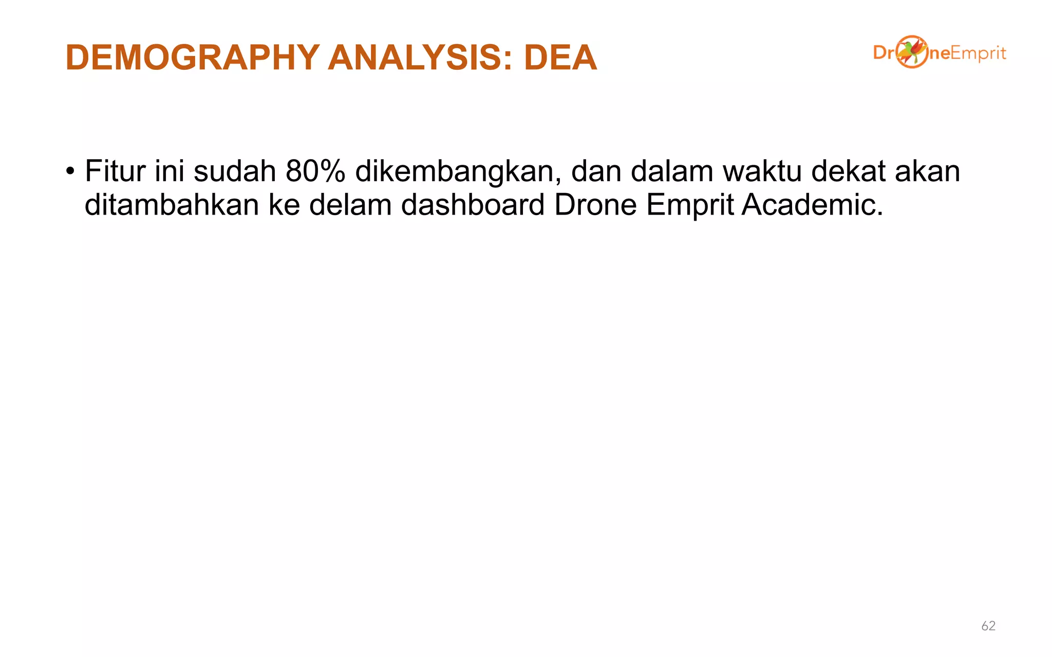 DEMOGRAPHY ANALYSIS: DEA
• Fitur ini sudah 80% dikembangkan, dan dalam waktu dekat akan
ditambahkan ke delam dashboard Drone Emprit Academic.
62
 