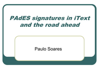 PAdES signatures in iText
and the road ahead

Paulo Soares

 