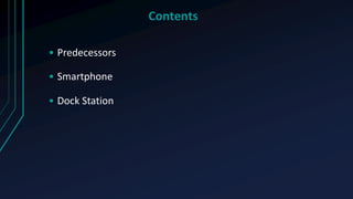 Contents
• Predecessors
• Smartphone
• Dock Station