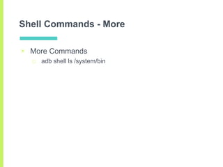 Shell Commands - More
▣ More Commands
□ adb shell ls /system/bin
 