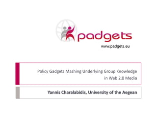Yannis Charalabidis, University of the Aegean
Policy Gadgets Mashing Underlying Group Knowledge
in Web 2.0 Media
www.padgets.eu
 