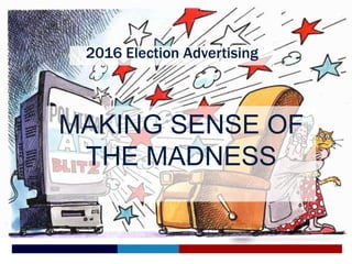 2016 Election Advertising
MAKING SENSE OF
THE MADNESS
 